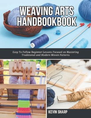 Weaving Arts HandBookBook: Easy To Follow Beginner Lessons Focused on Mastering Traditional and Modern Woven Patterns - Kevin Sharp - cover