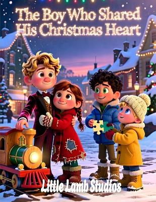 The Boy Who Shared His Christmas Heart: A Festive Holiday Tale for Kids Teaching Kindness, Giving, and the True Spirit of Christmas - Little Lamb Studios - cover