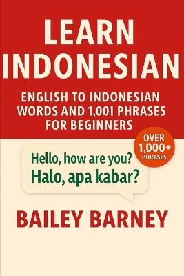 Learn Indonesian: English to Indonesian Words and 1,001 Phrases for Beginners - Bailey Barney - cover