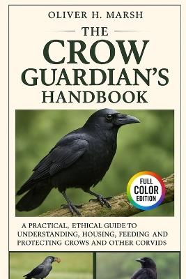 The Crow Guardian's Handbook: A Practical, Ethical Guide to Understanding, Housing, Feeding, Training and Protecting Crows and Other Corvids - Oliver H Marsh - cover