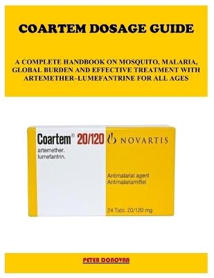 Coartem Dosage Guide: A Complete Handbook on Mosquito, Malaria, Global Burden and Effective Treatment with Artemether-Lumefantrine for All Ages - Peter Donovan - cover