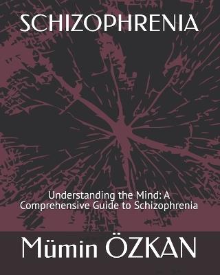 Schizophrenia: Understanding the Mind: A Comprehensive Guide to Schizophrenia - Mümin Özkan - cover