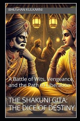 The Shakuni Gita: The Dice of Destiny: A Battle of Wits, Vengeance, and the Path to Liberation - Bhushan Kulkarni - cover