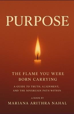 Purpose: The Flame You Were Born Carrying - Mariana Arithra Nahal - cover