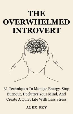 The Overwhelmed Introvert: 31 Techniques To Manage Energy, Stop Burnout, Declutter Your Mind, And Create A Quiet Life With Less Stress (The Calm Strength) - Alex Sky - cover