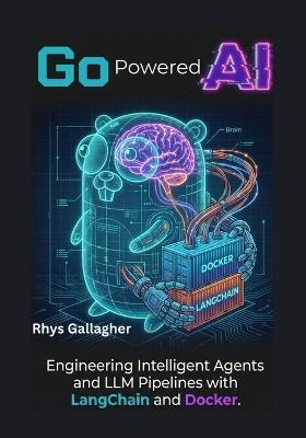 Go Powered AI: Engineering Intelligent Agents and LLM Pipelines with LangChain and Docker - Rhys Gallagher - cover
