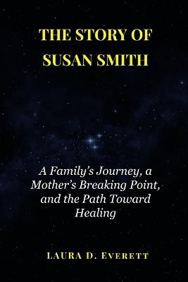 The Story of Susan Smith: How He Fled Justice, the Long Search That Tracked Him Down, and the Hopeful Lessons Learned - Laura D Everett - cover