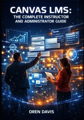 Canvas Lms: THE COMPLETE INSTRUCTOR AND ADMINISTRATOR GUIDE: Build Engaging Online Courses with AI-Powered Tools. Course Design, Assessment, Analytics, Integrations, and Institutional Management - Oren Davis - cover