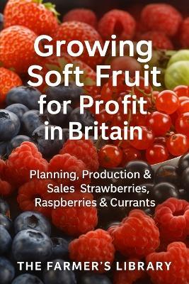 Growing Soft Fruit for Profit in Britain: A Practical Guide to Planning, Production & Sales of Strawberries, Raspberries and Currants - Farmer's Library - cover