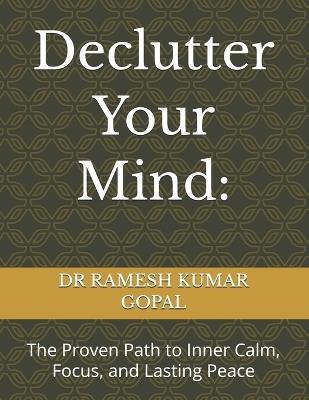 Declutter Your Mind: The Proven Path to Inner Calm, Focus, and Lasting Peace - Ramesh Kumar Gopal - cover