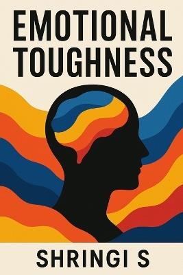 Emotional Toughness: Build a Mind That Stays Strong Under Pressure: Master Emotional Control, Handle Stress Like a Warrior & Become Mentally Unshakeable - Shringi S - cover