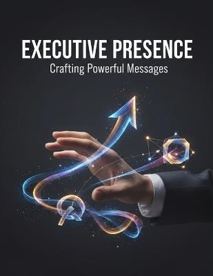 Executive Presence: Crafting Powerful Messages - Edwin Ramirez - cover