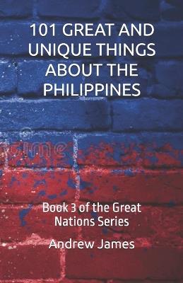 101 Great and Unique Things about the Philippines: Book 3 of the Great Nations Series - Andrew James - cover