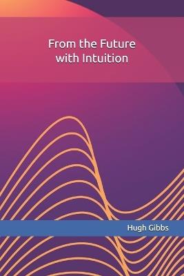 From the Future with Intuition - Hugh C Gibbs - cover