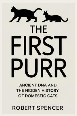 The First Purr: Ancient DNA and the Hidden History of Domestic Cats - Robert Spencer - cover
