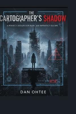 The Cartographer's Shadow: A perfect design for ruin. An imperfect escape. - Dan Ohtee - cover