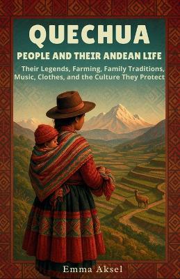 Quechua People and Their Andean Life: Their Legends, Farming, Family Traditions, Music, Clothes, and the Culture They Protect - Emma Aksel - cover