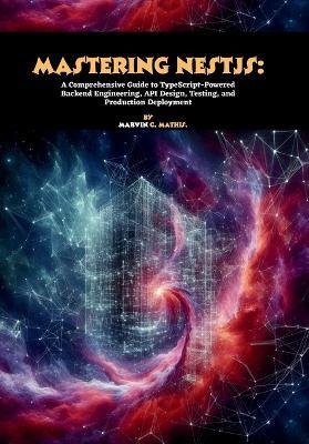 Mastering NestJS: A Comprehensive Guide to TypeScript-Powered Backend Engineering, API Design, Testing, and Production Deployment - Marvin C Mathis - cover