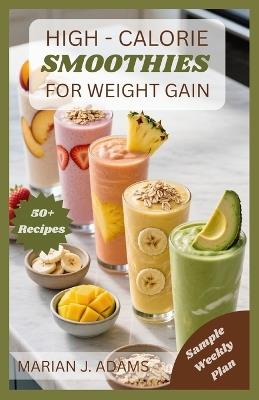 High Calories Smoothies for Weight Gain: From Breakfast to Recovery: Smoothie Solutions for Every Goal - Marian J Adams - cover