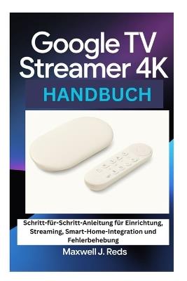 Google TV Streamer 4k Handbuch: Schritt-für-Schritt-Anleitung für Einrichtung, Streaming, Smart-Home-Integration und Fehlerbehebung - Maxwell J Reds - cover