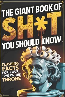 The Giant Book of Sh*t You Should Know, Hilarious Bathroom Trivia Gag Gift: Useless Facts and Weird Trivia for Your Time on the Throne - Rylan Dorne - cover