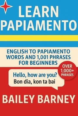 Learn Papiamento: English to Papiamento Words and 1,001 Phrases for Beginners - Bailey Barney - cover