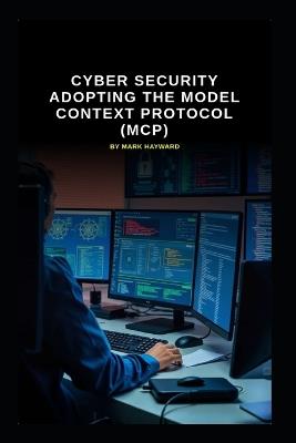 Cyber Security Adopting the Model Context Protocol (MCP) - Mark Hayward - cover
