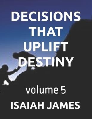 Decisions That Uplift Destiny - Isaiah James - cover