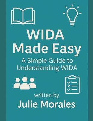 WIDA Made Easy: A Simple Guide to Understanding WIDA: A Beginner-Friendly Handbook for Teachers, Administrators, and Schools Supporting Multilingual Learners - Julie Morales - cover