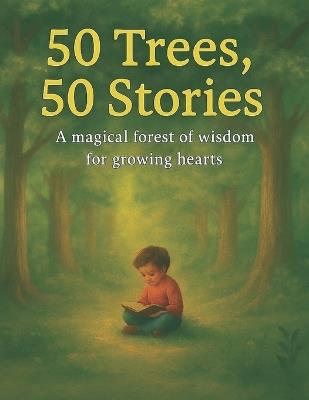 50 Trees, 50 Stories: A magical forest of wisdom for growing hearts. - Bibi Khan - cover