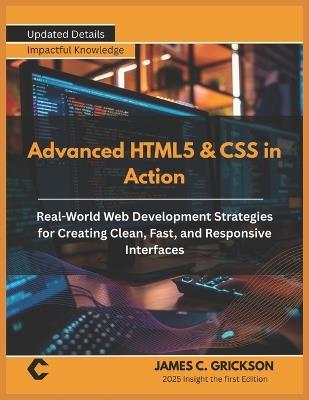 Advanced HTML5 & CSS in Action: Real-World Web Development Strategies for Creating Clean, Fast, and Responsive Interfaces - James C Grickson - cover