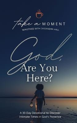 God, Are You Here?: A 30-Day Devotional to Discover Intimate Times in God's Presence - Cassandra Hall - cover