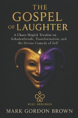 The Gospel of Laughter: A Chaos Magick Treatise on Schadenfreude, Transformation, and the Divine Comedy of Self - Mark Brown,Mark Gordon Brown - cover