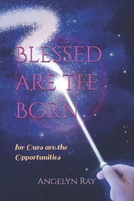 Blessed are the Born: for Ours are the Opportunities - Angelyn Ray Msw - cover