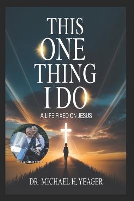 This One Thing I Do: A Life Fixed on Jesus - Michael H Yeager - cover