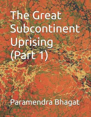 The Great Subcontinent Uprising (Part 1) - Paramendra Kumar Bhagat - cover
