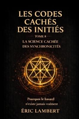 Les Codes Cachés des Initiés - Tome 8 - La Science Cachée des Synchronicités: Comment contrôler le hasard et attirer l'impossible - Eric Lambert - cover