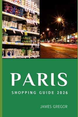 Paris Shopping Guide 2026: Insider Routes, Hidden Boutiques, and Smart Buying Strategies for Exploring Paris's Best Shopping Districts in 2026 - James Gregor - cover