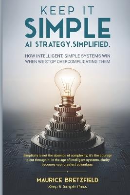 Keep It Simple: AI Strategy. Simplfied - Maurice Bretzfield - cover