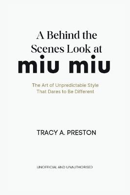 A Behind-the-Scenes Look at Miu Miu: The Art of Unpredictable Style That Dares to Be Different - Tracy A Preston - cover