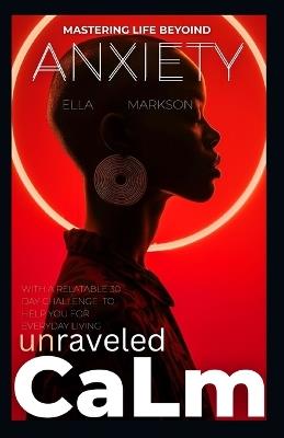 Unraveled Calm Mastering Live Beyond Anxiety: And a 30 Day Challenge - Ella Markson - cover
