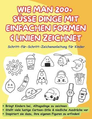 Wie Man 200 + Süsse Dinge Mit Einfachen Formen & Linien Zeichnet: Schritt-für-Schritt-Zeichenanleitung für Kinder - Together Time Studio - cover