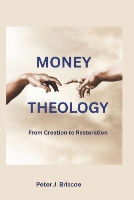 Money Theology: From Creation to Restoration - Peter J Briscoe - cover