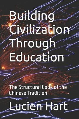Building Civilization Through Education: The Structural Code of the Chinese Tradition - Lucien Hart - cover