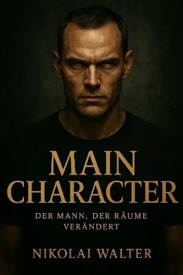 Main Character - Der Mann, der Räume verändert: Wie du Präsenz, Dominanz, Ruhe und Richtung entwickelst - bis niemand mehr an dir vorbeikommt - Nikolai Walter - cover