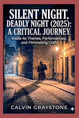Silent Night, Deadly Night (2025): A Critical Journey: Inside Its Themes, Performances, and Filmmaking Craft - Calvin Graystone - cover