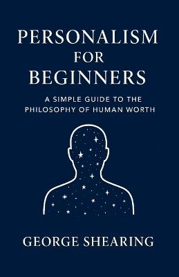 Personalism for Beginners: A Simple Guide to the Philosophy of Human Worth - George Shearing - cover