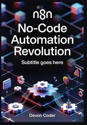 n8n No-Code Automation Revolution: Build AI-Powered Workflows, Integrate 500+ Apps, and Scale Enterprise Automation Without Writing Code - Devon Coder - cover