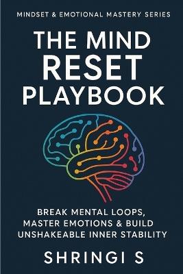 The Mind Reset Playbook: Break Mental Loops, Master Emotions & Build Unshakeable Inner Stability - Shringi S - cover