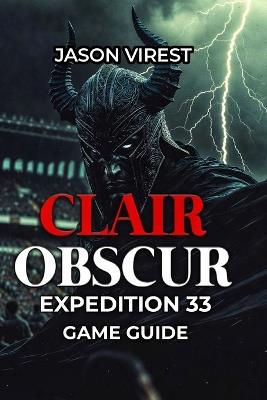 Clair Obscur Expedition 33 Game Guide: Master Combat, Defeat Bosses, & Optimize Characters - Jason Virest - cover